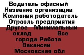 Водитель офисный › Название организации ­ Компания-работодатель › Отрасль предприятия ­ Другое › Минимальный оклад ­ 50 000 - Все города Работа » Вакансии   . Московская обл.,Звенигород г.